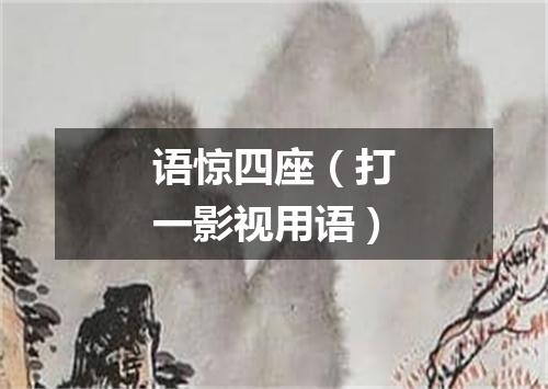 语惊四座（打一影视用语）