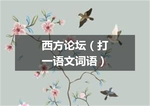 西方论坛（打一语文词语）