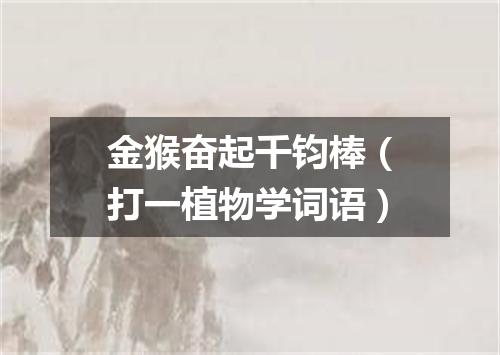 金猴奋起千钧棒（打一植物学词语）