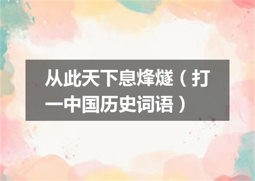从此天下息烽燧（打一中国历史词语）