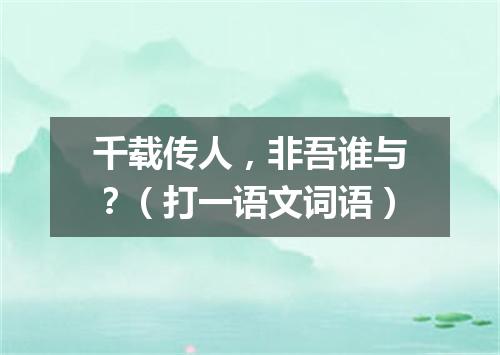 千载传人，非吾谁与？（打一语文词语）