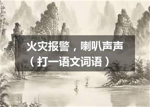 火灾报警，喇叭声声（打一语文词语）