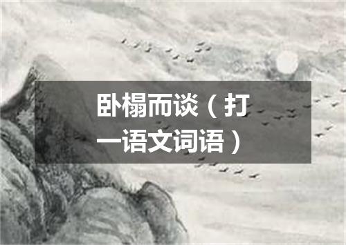 卧榻而谈（打一语文词语）