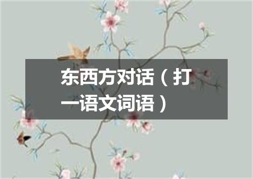 东西方对话（打一语文词语）