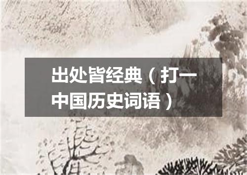 出处皆经典（打一中国历史词语）