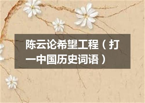 陈云论希望工程（打一中国历史词语）