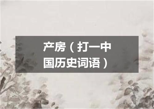 产房（打一中国历史词语）