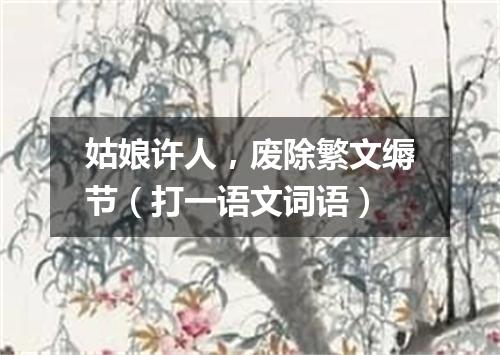 姑娘许人，废除繁文缛节（打一语文词语）