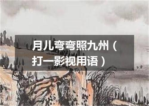 月儿弯弯照九州（打一影视用语）