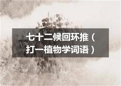 七十二候回环推（打一植物学词语）