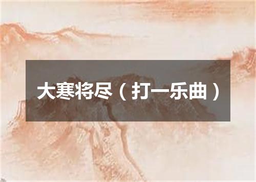 大寒将尽（打一乐曲）