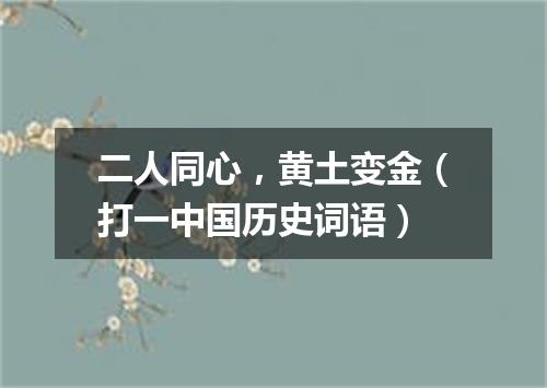 二人同心，黄土变金（打一中国历史词语）