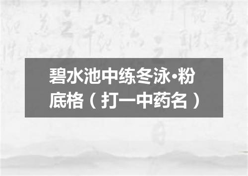 碧水池中练冬泳·粉底格（打一中药名）