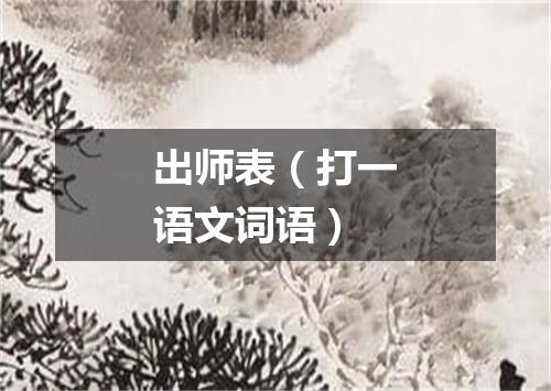 出师表（打一语文词语）