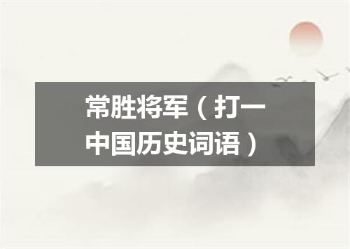 常胜将军（打一中国历史词语）
