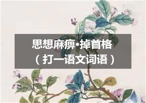 思想麻痹·掉首格（打一语文词语）