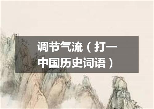 调节气流（打一中国历史词语）