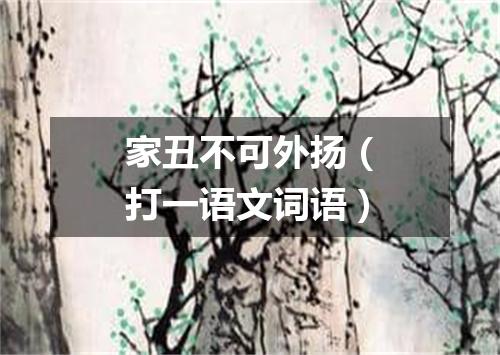 家丑不可外扬（打一语文词语）
