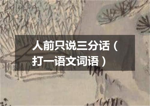 人前只说三分话（打一语文词语）