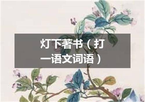 灯下著书（打一语文词语）