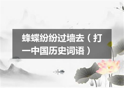 蜂蝶纷纷过墙去（打一中国历史词语）