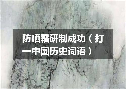 防晒霜研制成功（打一中国历史词语）