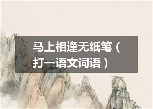 马上相逢无纸笔（打一语文词语）