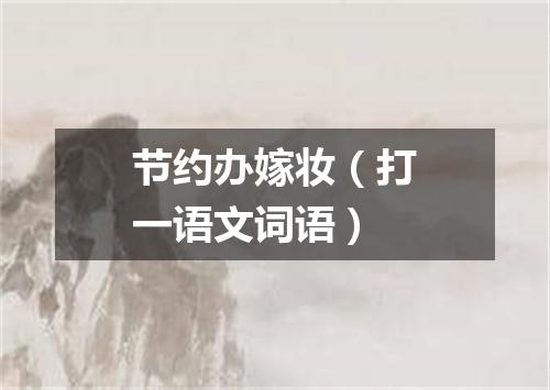 节约办嫁妆（打一语文词语）