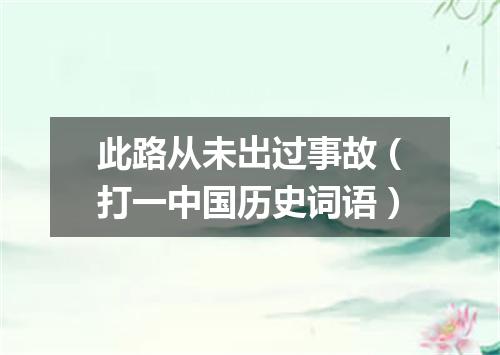 此路从未出过事故（打一中国历史词语）