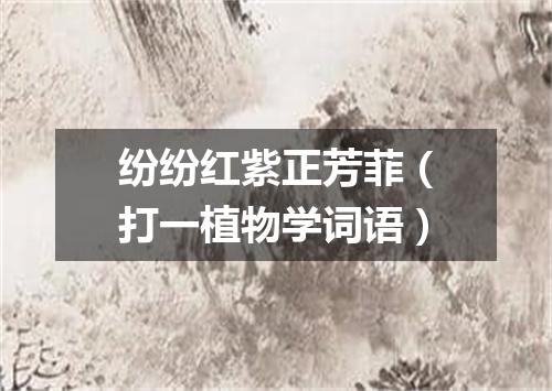 纷纷红紫正芳菲（打一植物学词语）