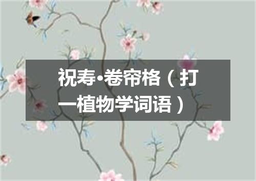 祝寿·卷帘格（打一植物学词语）
