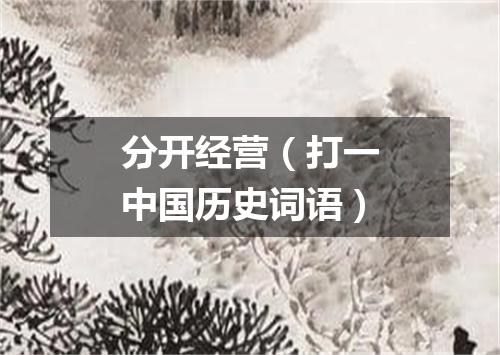 分开经营（打一中国历史词语）