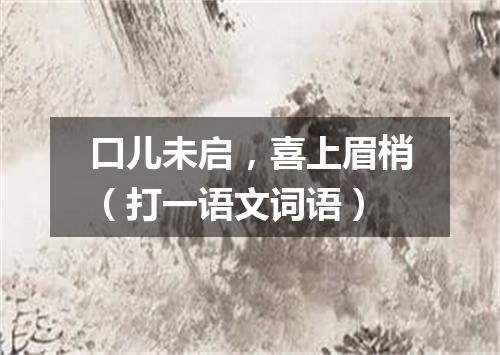 口儿未启，喜上眉梢（打一语文词语）