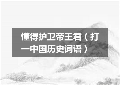 懂得护卫帝王君（打一中国历史词语）