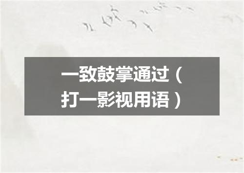 一致鼓掌通过（打一影视用语）