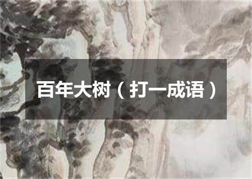 百年大树（打一成语）