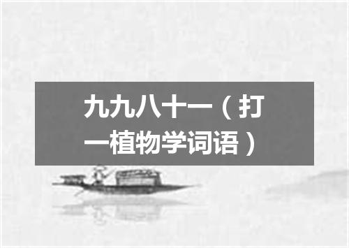 九九八十一（打一植物学词语）