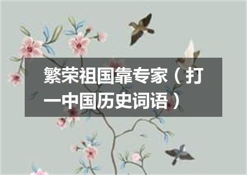繁荣祖国靠专家（打一中国历史词语）