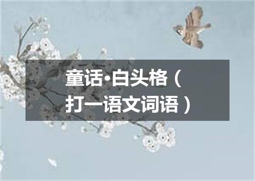 童话·白头格（打一语文词语）