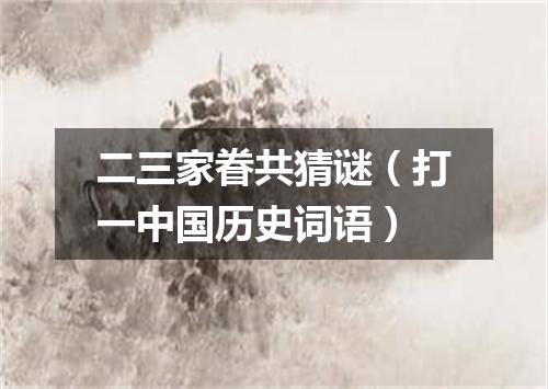 二三家眷共猜谜（打一中国历史词语）
