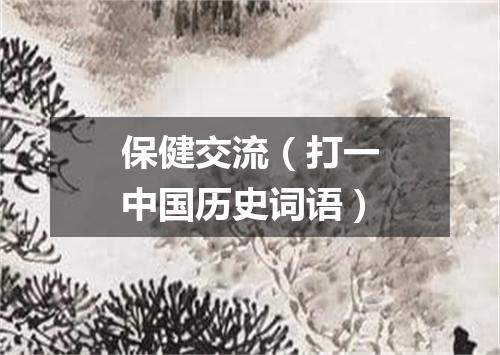 保健交流（打一中国历史词语）
