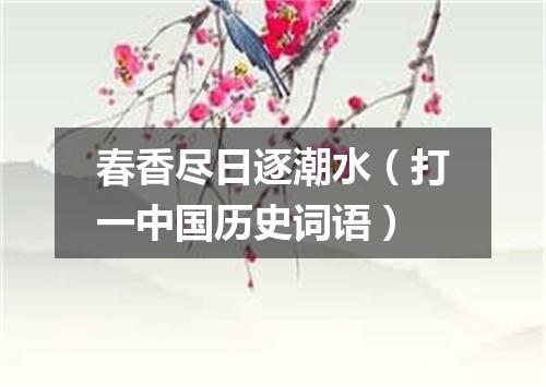 春香尽日逐潮水（打一中国历史词语）