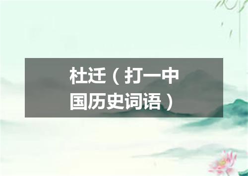 杜迁（打一中国历史词语）