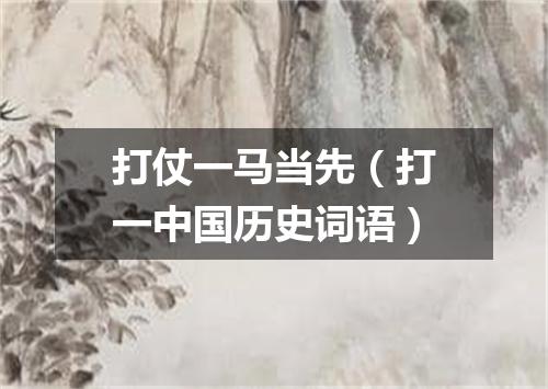 打仗一马当先（打一中国历史词语）