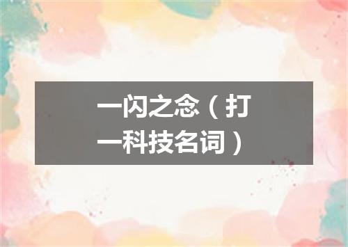 一闪之念（打一科技名词）