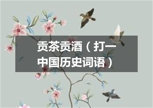贡茶贡酒（打一中国历史词语）