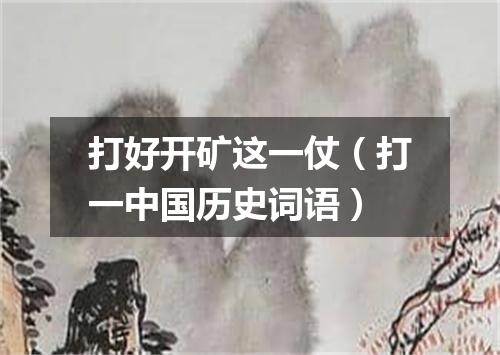 打好开矿这一仗（打一中国历史词语）
