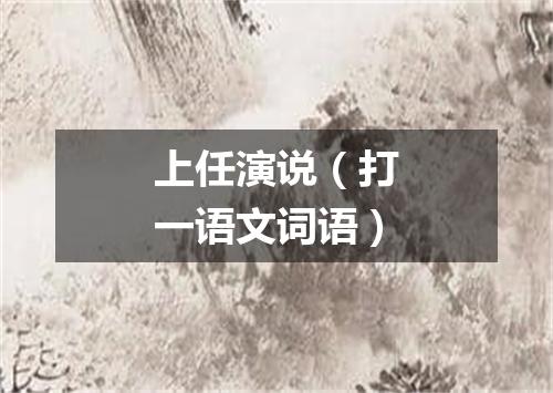 上任演说（打一语文词语）