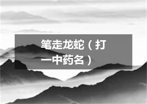 笔走龙蛇（打一中药名）