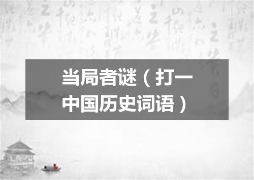 当局者谜（打一中国历史词语）